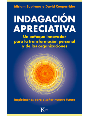Indagación Apreciativa. Un enfoque innovador para la transformación personal y de las organizaciónes. Miriam Subirana y David Cooperrider - Libro