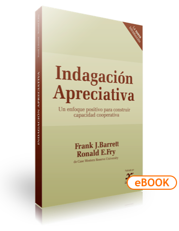 Indagación Apreciativa: Un Enfoque Positivo Para Construir Capacidad Cooperativa. Frank J.Barrett y Ronald E.Fry - eBOOK